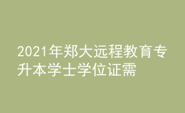 2021年郑大远程教育专升本学士学位证需要考什么？