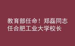 教育部任命！郑磊同志任合肥工业大学校长