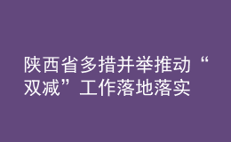 陕西省多措并举推动“双减”工作落地落实