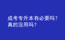 成考专升本有必要吗？真的没用吗？