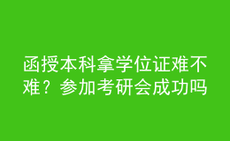 函授本科拿学位证难不难？参加考研会成功吗？