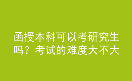 函授本科可以考研究生吗？考试的难度大不大？