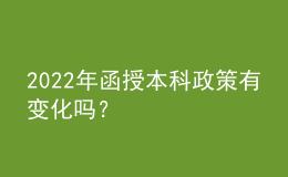 2022年函授本科政策有变化吗？