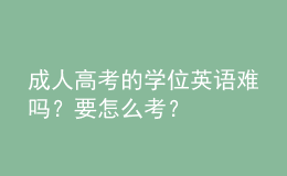 成人高考的学位英语难吗？要怎么考？