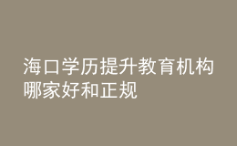 海口学历提升教育机构哪家好和正规