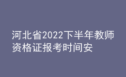 河北省2022下半年教师资格证报考时间安排 具体考几科