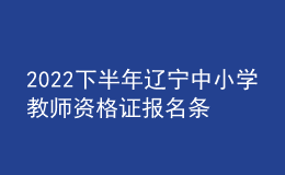 2022下半年辽宁中小学教师资格证报名条件及报考时间