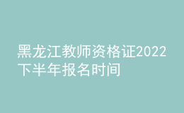 黑龙江教师资格证2022下半年报名时间 报考注意什么
