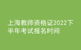 上海教师资格证2022下半年考试报名时间及入口