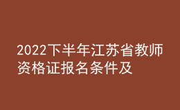 2022下半年江苏省教师资格证报名条件及时间