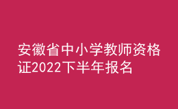 安徽省中小学教师资格证2022下半年报名时间公布