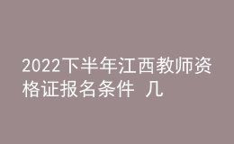 2022下半年江西教师资格证报名条件 几月几号报考
