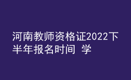 河南教师资格证2022下半年报名时间 学历要求是什么