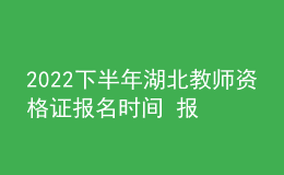 2022下半年湖北教师资格证报名时间 报考费用是多少