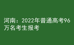 河南：2022年普通高考96万名考生报考