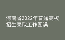 河南省2022年普通高校招生录取工作圆满结束