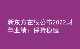 新东方在线公布2022财年业绩：保持稳健发展，将重点投入东方甄选