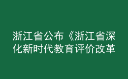 浙江省公布《浙江省深化新时代教育评价改革实施方案》