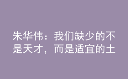 朱华伟：我们缺少的不是天才，而是适宜的土壤