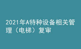 2021年A特种设备相关管理（电梯）复审考试及A特种设备相关管理（电梯）实操考试视频