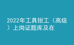 2022年工具钳工（高级）上岗证题库及在线模拟考试