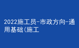 2022施工员-市政方向-通用基础(施工员)题库及答案