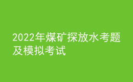 2022年煤矿探放水考题及模拟考试