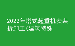 2022年塔式起重机安装拆卸工(建筑特殊工种)考试试题及在线模拟考试