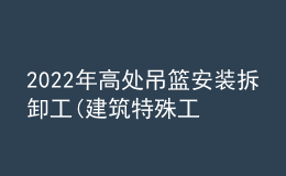 2022年高处吊篮安装拆卸工(建筑特殊工种)考试题及答案