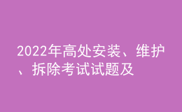 2022年高处安装、维护、拆除考试试题及在线模拟考试