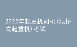 2022年起重机司机(限桥式起重机)考试题库模拟考试平台操作