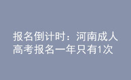 报名倒计时：河南成人高考报名一年只有1次机会!过期不候，不能补考!