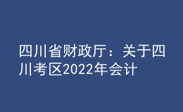 四川省财政厅：关于四川考区2022年会计专业技术中级资格考试相关问题答疑