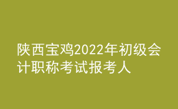 陕西宝鸡2022年初级会计职称考试报考人数7057人 出考率77%