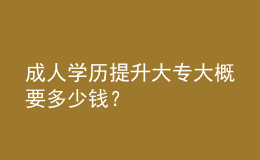 成人学历提升大专大概要多少钱？ 