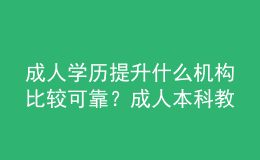 成人学历提升什么机构比较可靠？成人本科教育有学士学位吗？ 