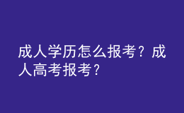 成人学历怎么报考？成人高考报考？ 