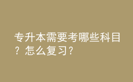 专升本需要考哪些科目？怎么复习？ 