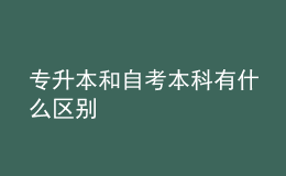 专升本和自考本科有什么区别 