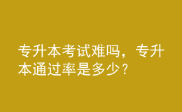 专升本考试难吗，专升本通过率是多少？ 