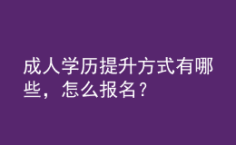 成人学历提升方式有哪些，怎么报名？ 