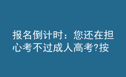 报名倒计时：您还在担心考不过成人高考?按照以下方法做，考不过您来找我!