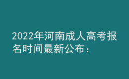 2022年河南成人高考报名时间最新公布：9月14日-9月20日