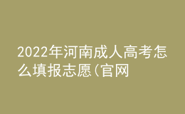 2022年河南成人高考怎么填报志愿(官网最新公布)