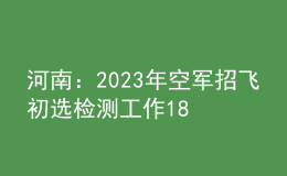 河南：2023年空军招飞初选检测工作18日开始