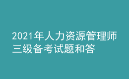 2021年人力资源管理师三级备考试题和答案（99）