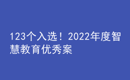 123个入选！2022年度智慧教育优秀案例名单公示