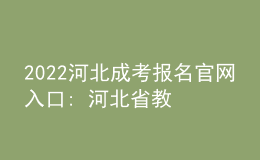 2022河北成考报名官网入口: 河北省教育考试院