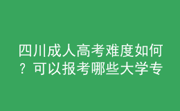 四川成人高考难度如何？可以报考哪些大学专业？