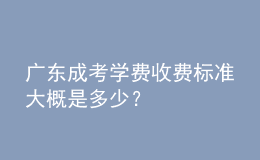 广东成考学费收费标准大概是多少？